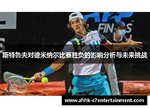 斯特鲁夫对德米纳尔比赛胜负的影响分析与未来挑战