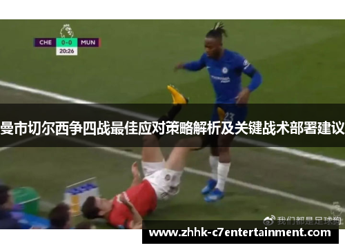 曼市切尔西争四战最佳应对策略解析及关键战术部署建议