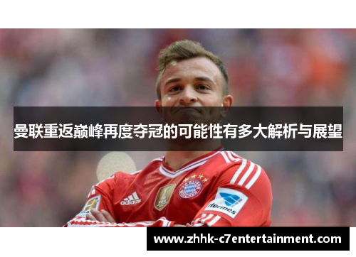 曼联重返巅峰再度夺冠的可能性有多大解析与展望