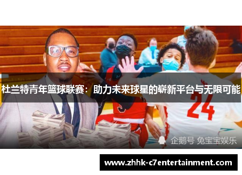 杜兰特青年篮球联赛：助力未来球星的崭新平台与无限可能