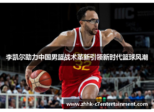 李凯尔助力中国男篮战术革新引领新时代篮球风潮