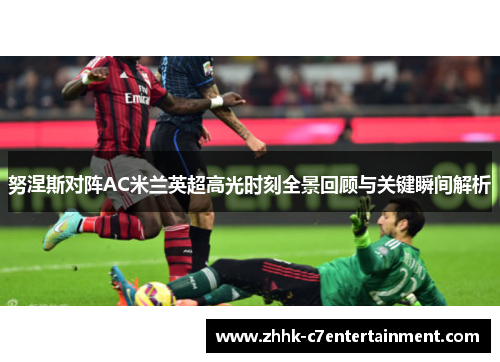 努涅斯对阵AC米兰英超高光时刻全景回顾与关键瞬间解析