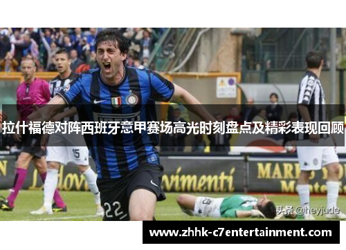 拉什福德对阵西班牙意甲赛场高光时刻盘点及精彩表现回顾