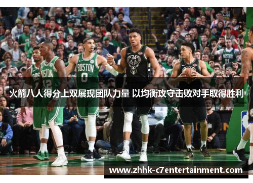 火箭八人得分上双展现团队力量 以均衡攻守击败对手取得胜利