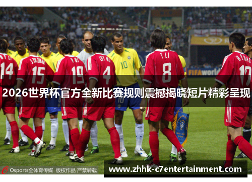 2026世界杯官方全新比赛规则震撼揭晓短片精彩呈现