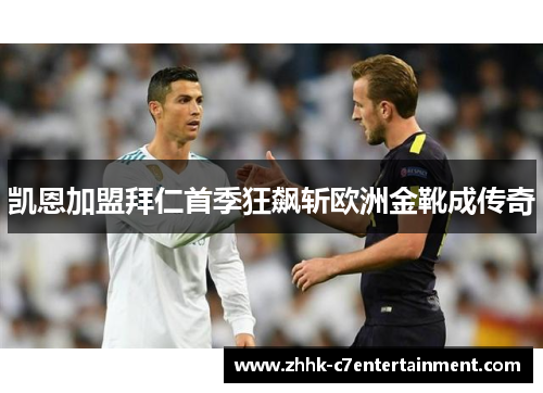 凯恩加盟拜仁首季狂飙斩欧洲金靴成传奇