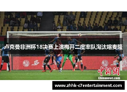 卢克曼非洲杯18决赛上演梅开二度率队淘汰喀麦隆