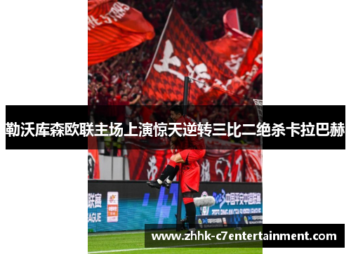 勒沃库森欧联主场上演惊天逆转三比二绝杀卡拉巴赫