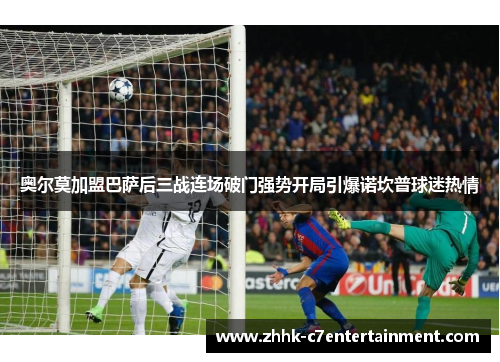 奥尔莫加盟巴萨后三战连场破门强势开局引爆诺坎普球迷热情 奥尔莫加盟巴萨后三战连场破门强势开局引爆诺坎普球迷热情