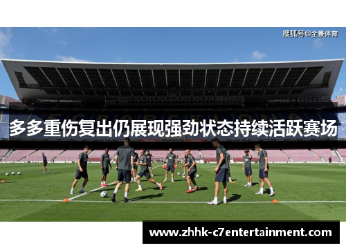 多多重伤复出仍展现强劲状态持续活跃赛场 多多重伤复出仍展现强劲状态持续活跃赛场