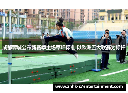 成都蓉城公布新赛季主场草坪标准 以欧洲五大联赛为标杆