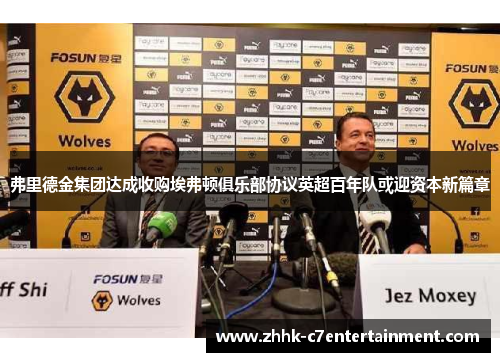 弗里德金集团达成收购埃弗顿俱乐部协议英超百年队或迎资本新篇章