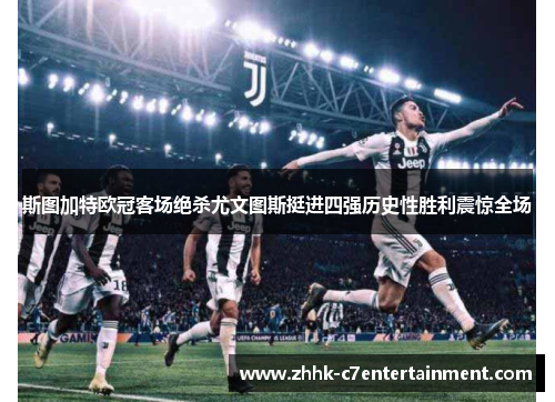 斯图加特欧冠客场绝杀尤文图斯挺进四强历史性胜利震惊全场