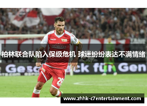 柏林联合队陷入保级危机 球迷纷纷表达不满情绪