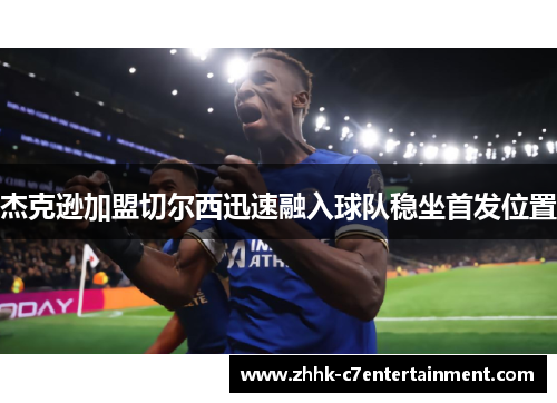 杰克逊加盟切尔西迅速融入球队稳坐首发位置