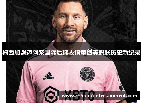 梅西加盟迈阿密国际后球衣销量创美职联历史新纪录