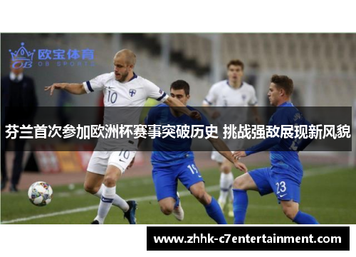 芬兰首次参加欧洲杯赛事突破历史 挑战强敌展现新风貌