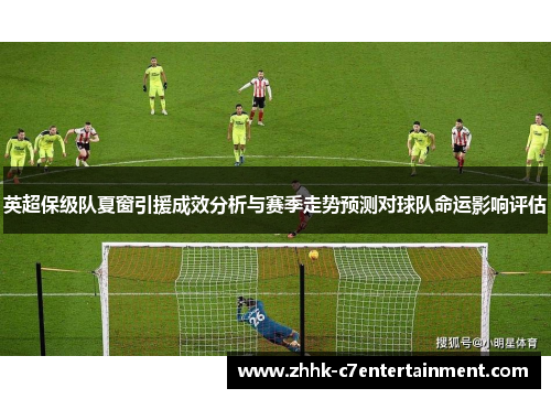 英超保级队夏窗引援成效分析与赛季走势预测对球队命运影响评估