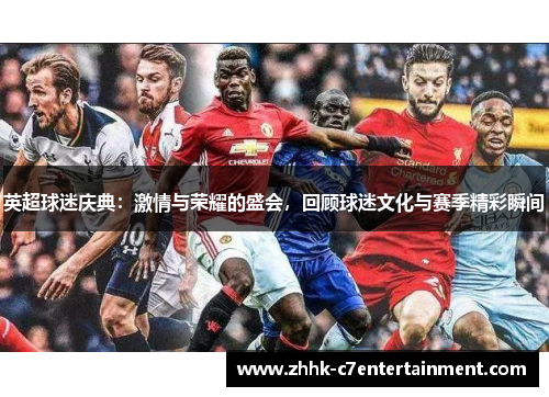 英超球迷庆典：激情与荣耀的盛会，回顾球迷文化与赛季精彩瞬间