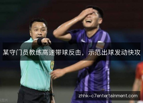 某守门员教练高速带球反击,示范出球发动快攻 某守门员教练高速带球反击,示范出球发动快攻