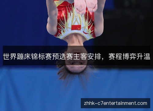 世界蹦床锦标赛预选赛主客安排,赛程博弈升温 世界蹦床锦标赛预选赛主客安排,赛程博弈升温