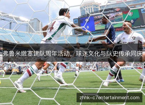 弗鲁米嫩塞建队周年活动,球迷文化与队史传承同庆 弗鲁米嫩塞建队周年活动,球迷文化与队史传承同庆
